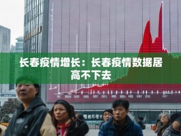 长春疫情增长：长春疫情数据居高不下去