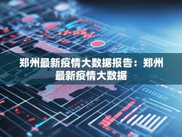 郑州最新疫情大数据报告：郑州最新疫情大数据
