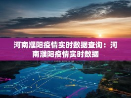 河南濮阳疫情实时数据查询：河南濮阳疫情实时数据