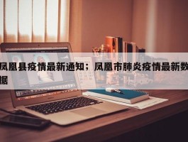 凤凰县疫情最新通知；凤凰市肺炎疫情最新数据