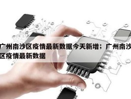 广州南沙区疫情最新数据今天新增；广州南沙区疫情最新数据