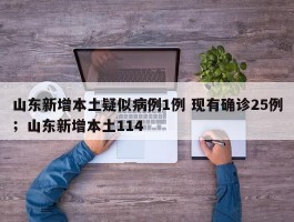 山东新增本土疑似病例1例 现有确诊25例；山东新增本土114