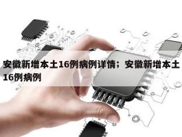 安徽新增本土16例病例详情；安徽新增本土16例病例