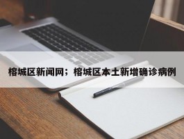 榕城区新闻网；榕城区本土新增确诊病例