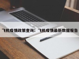 飞机疫情政策查询；飞机疫情最新数据报告