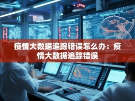 疫情大数据追踪错误怎么办：疫情大数据追踪错误