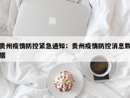 贵州疫情防控紧急通知；贵州疫情防控消息数据