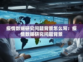 疫情数据研究问题背景怎么写：疫情数据研究问题背景