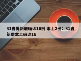 31省份新增确诊16例 本土2例；31省新增本土确诊16