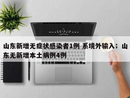 山东新增无症状感染者1例 系境外输入；山东无新增本土病例4例