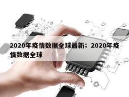 2020年疫情数据全球最新；2020年疫情数据全球