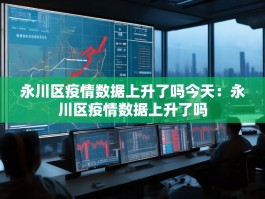 永川区疫情数据上升了吗今天：永川区疫情数据上升了吗