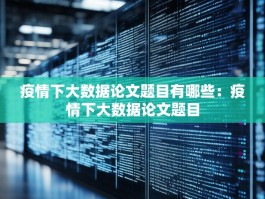 疫情下大数据论文题目有哪些：疫情下大数据论文题目