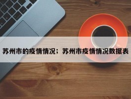 苏州市的疫情情况；苏州市疫情情况数据表