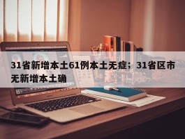 31省新增本土61例本土无症；31省区市无新增本土确