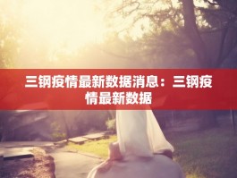 三钢疫情最新数据消息：三钢疫情最新数据