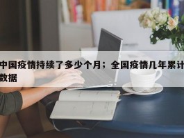 中国疫情持续了多少个月；全国疫情几年累计数据