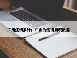 广州疫情累计；广州的疫情累积数据