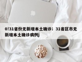 0!31省份无新增本土确诊；31省区市无新增本土确诊病例j