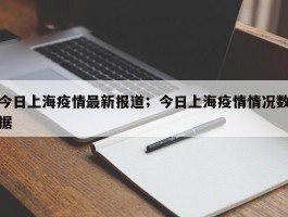 今日上海疫情最新报道；今日上海疫情情况数据