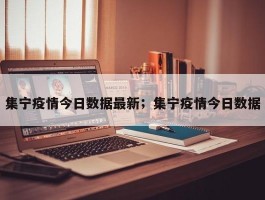 集宁疫情今日数据最新；集宁疫情今日数据