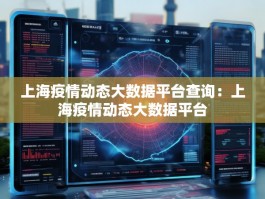 上海疫情动态大数据平台查询：上海疫情动态大数据平台