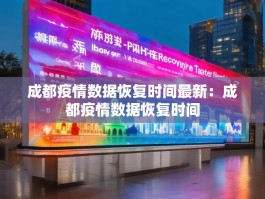 成都疫情数据恢复时间最新：成都疫情数据恢复时间