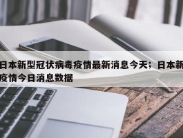 日本新型冠状病毒疫情最新消息今天；日本新疫情今日消息数据