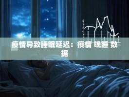 疫情导致睡眠延迟：疫情 晚睡 数据