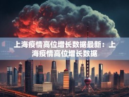 上海疫情高位增长数据最新：上海疫情高位增长数据