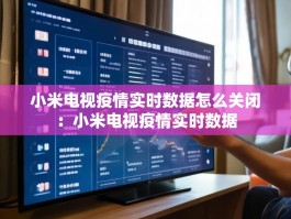小米电视疫情实时数据怎么关闭：小米电视疫情实时数据