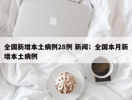 全国新增本土病例28例 新闻；全国本月新增本土病例
