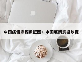 中国疫情震撼数据图；中国疫情震撼数据