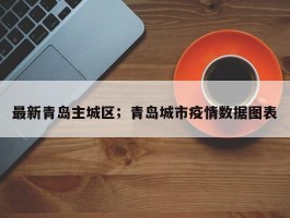 最新青岛主城区；青岛城市疫情数据图表