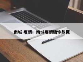 南城 疫情；南城疫情确诊数据