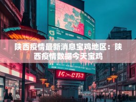 陕西疫情最新消息宝鸡地区：陕西疫情数据今天宝鸡
