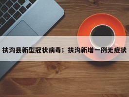 扶沟县新型冠状病毒；扶沟新增一例无症状