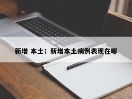 新增 本土；新增本土病例表现在哪
