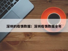 深圳的疫情数据；深圳疫情数据全年