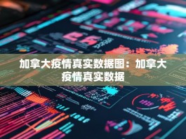 加拿大疫情真实数据图：加拿大疫情真实数据