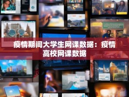 疫情期间大学生网课数据：疫情高校网课数据