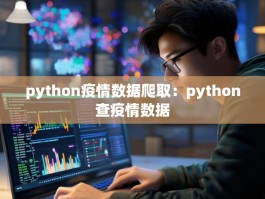 python疫情数据爬取：python查疫情数据