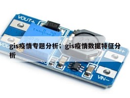 gis疫情专题分析；gis疫情数据特征分析