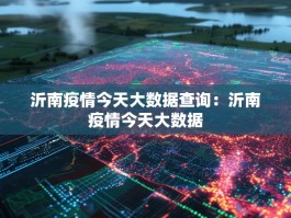 沂南疫情今天大数据查询：沂南疫情今天大数据