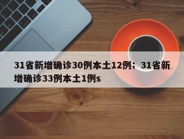 31省新增确诊30例本土12例；31省新增确诊33例本土1例s