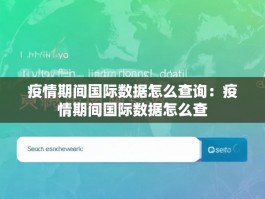 疫情期间国际数据怎么查询：疫情期间国际数据怎么查