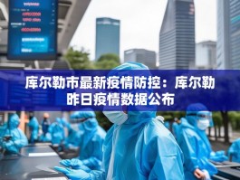 库尔勒市最新疫情防控：库尔勒昨日疫情数据公布