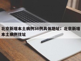 北京新增本土病例36例具体地址；北京新增本土病例住址