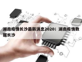 湖南疫情长沙最新消息2020；湖南疫情数据长沙