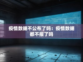 疫情数据不公布了吗：疫情数据都不报了吗